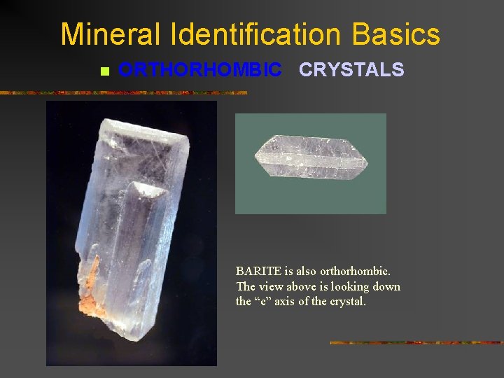 Mineral Identification Basics n ORTHORHOMBIC CRYSTALS BARITE is also orthorhombic. The view above is