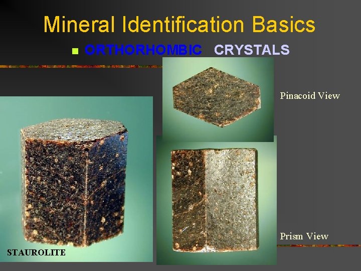 Mineral Identification Basics n ORTHORHOMBIC CRYSTALS Pinacoid View Prism View STAUROLITE 