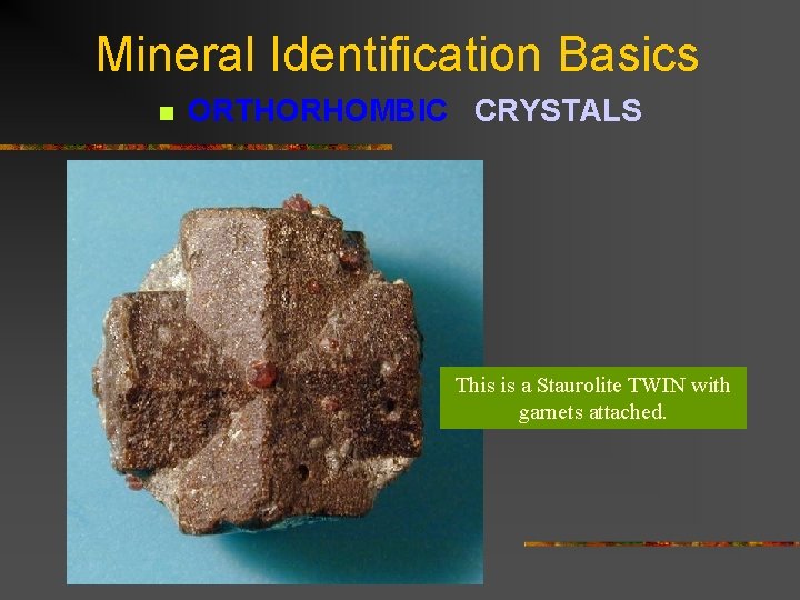 Mineral Identification Basics n ORTHORHOMBIC CRYSTALS This is a Staurolite TWIN with garnets attached.