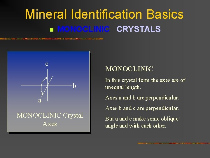 Mineral Identification Basics n MONOCLINIC CRYSTALS c MONOCLINIC b a In this crystal form