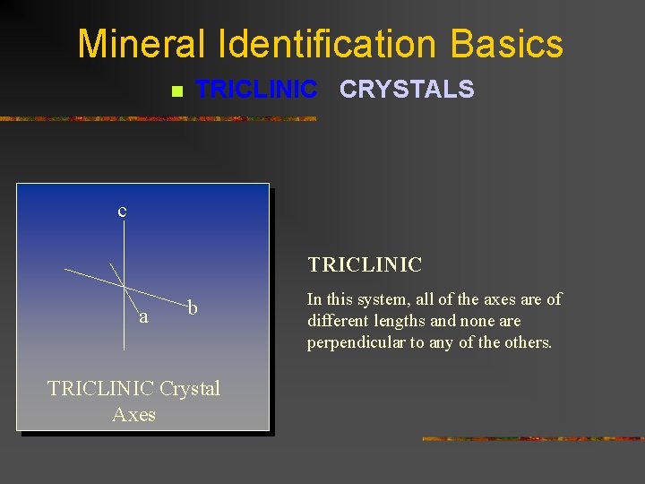 Mineral Identification Basics n TRICLINIC CRYSTALS c TRICLINIC a b TRICLINIC Crystal Axes In