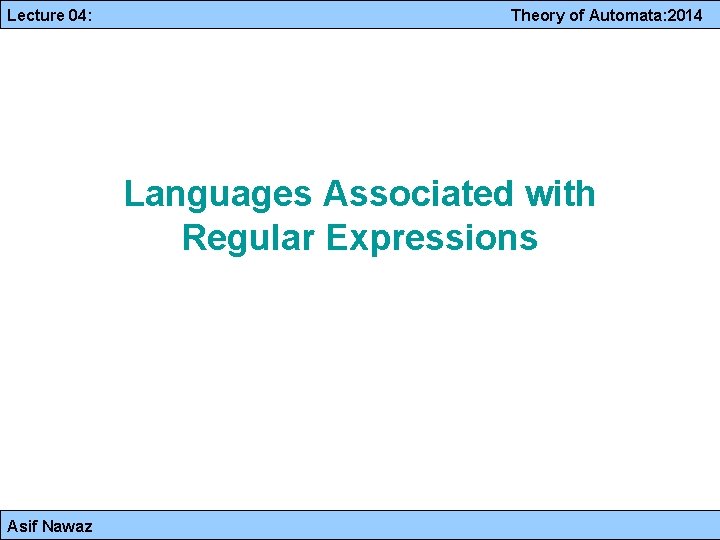 Lecture 04: Theory of Automata: 2014 Languages Associated with Regular Expressions Asif Nawaz 