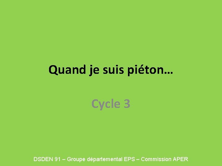 Quand je suis piéton… Cycle 3 DSDEN 91 – Groupe départemental EPS – Commission