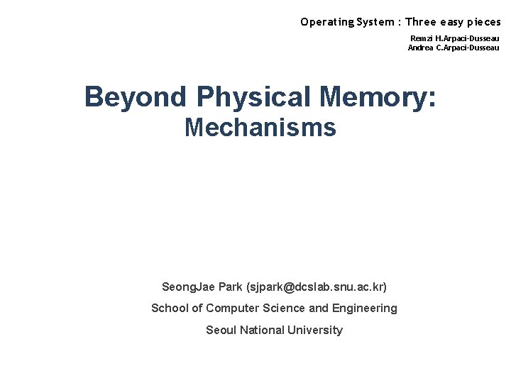 Operating System : Three easy pieces Remzi H. Arpaci-Dusseau Andrea C. Arpaci-Dusseau Beyond Physical