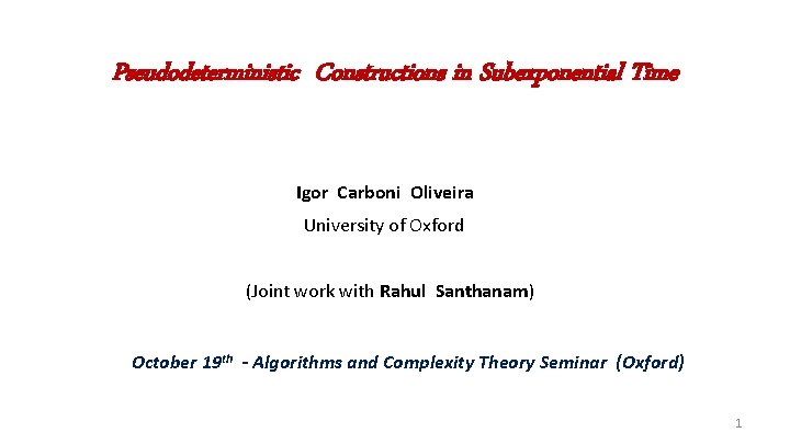 Pseudodeterministic Constructions in Subexponential Time Igor Carboni Oliveira University of Oxford (Joint work with