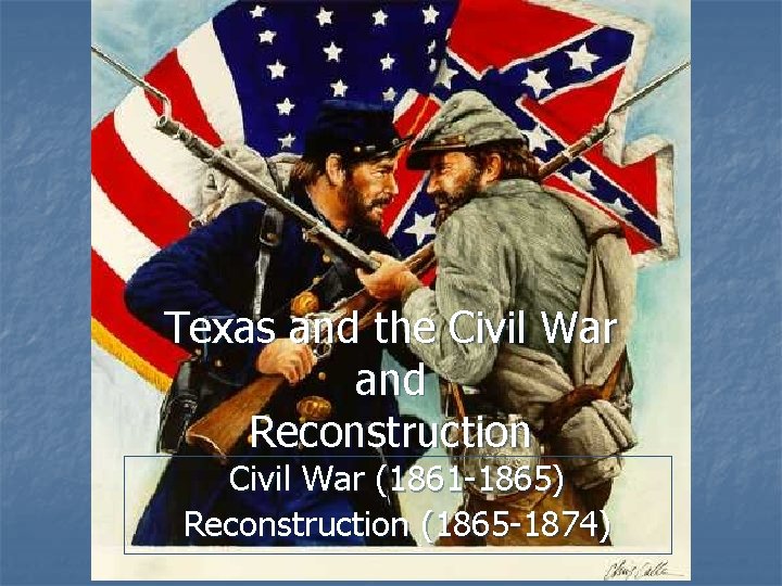 Texas and the Civil War and Reconstruction Civil War (1861 -1865) Reconstruction (1865 -1874)