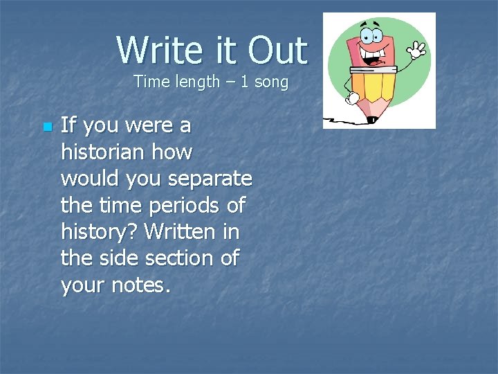 Write it Out Time length – 1 song n If you were a historian