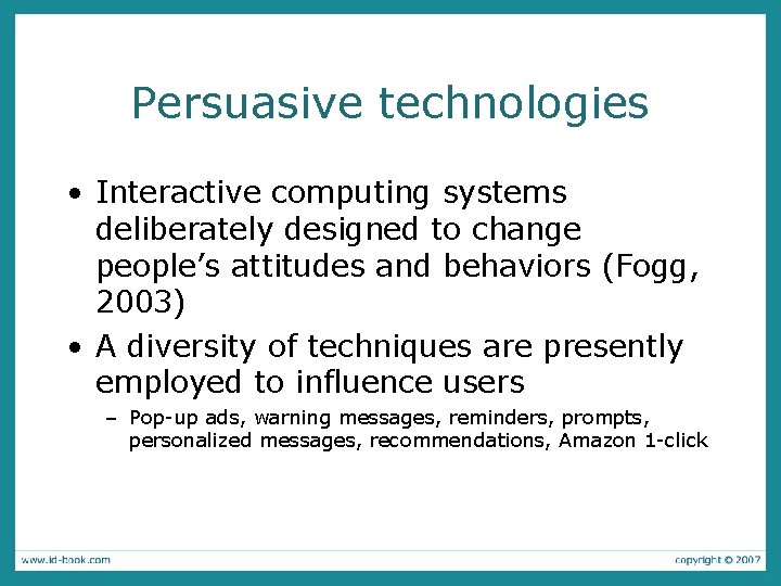 Persuasive technologies • Interactive computing systems deliberately designed to change people’s attitudes and behaviors