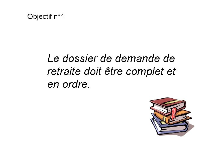 Objectif n° 1 Le dossier de demande de retraite doit être complet et en