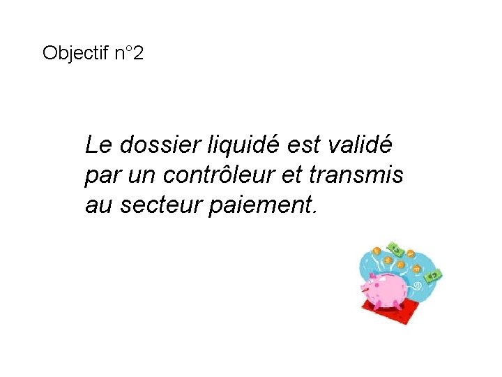 Objectif n° 2 Le dossier liquidé est validé par un contrôleur et transmis au