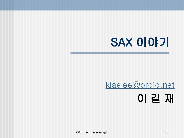 SAX 이야기 kjaelee@orgio. net 이길재 XML Programming!! 23 