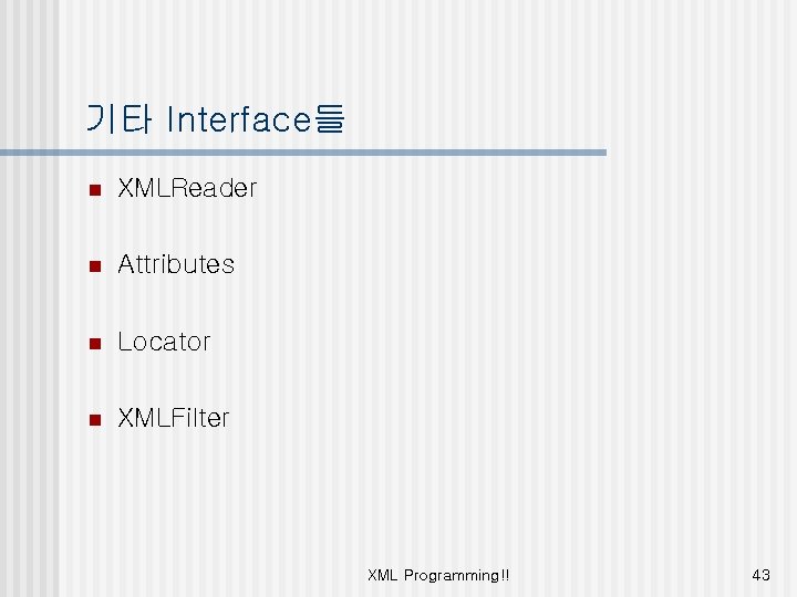 기타 Interface들 n XMLReader n Attributes n Locator n XMLFilter XML Programming!! 43 