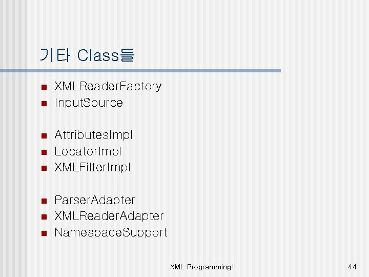 기타 Class들 n n n n XMLReader. Factory Input. Source Attributes. Impl Locator. Impl