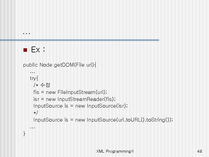 … n Ex : public Node get. DOM(File uri){ … try{ /* 수정 fis