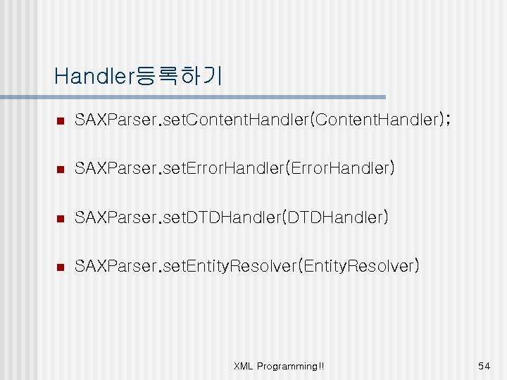 Handler등록하기 n SAXParser. set. Content. Handler(Content. Handler); n SAXParser. set. Error. Handler(Error. Handler) n