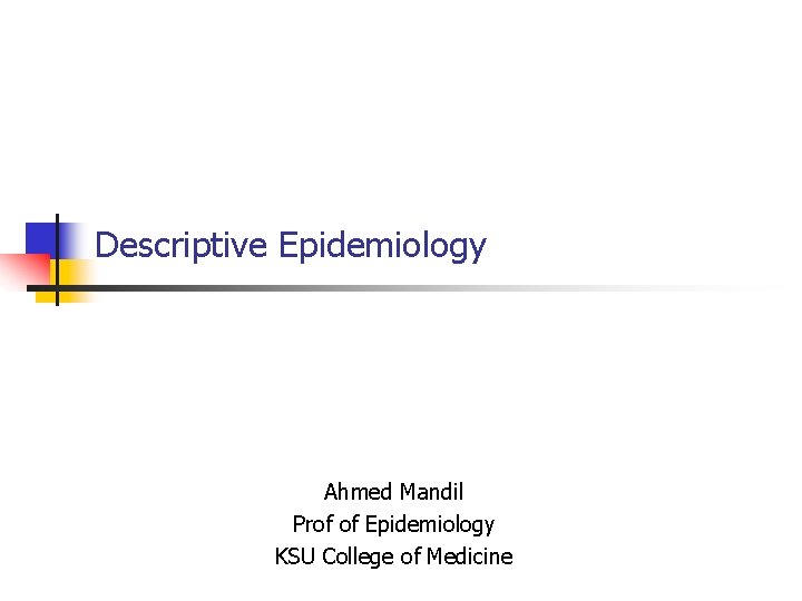 Descriptive Epidemiology Ahmed Mandil Prof of Epidemiology KSU College of Medicine 