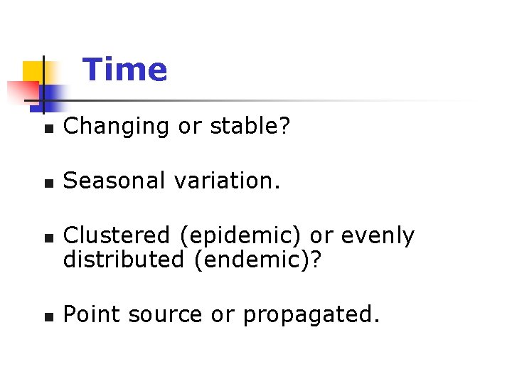 Time n Changing or stable? n Seasonal variation. n n Clustered (epidemic) or evenly