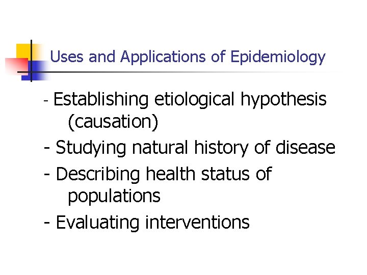 Uses and Applications of Epidemiology - Establishing etiological hypothesis (causation) - Studying natural history