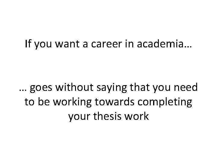 If you want a career in academia… … goes without saying that you need