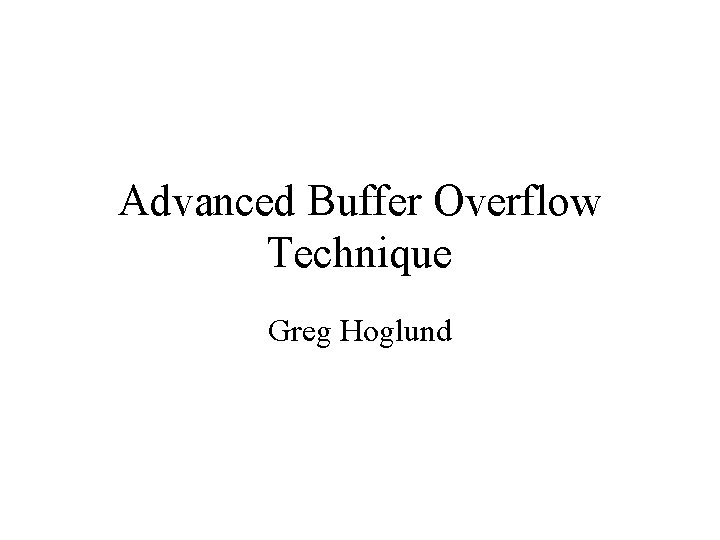 Advanced Buffer Overflow Technique Greg Hoglund 