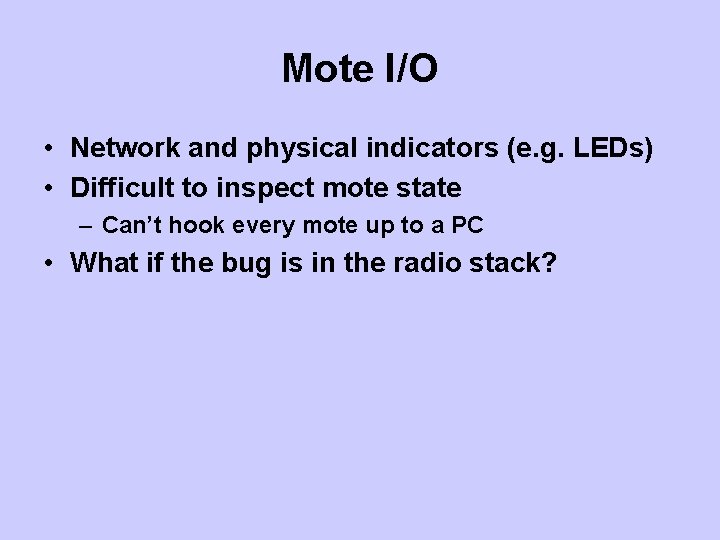 Mote I/O • Network and physical indicators (e. g. LEDs) • Difficult to inspect