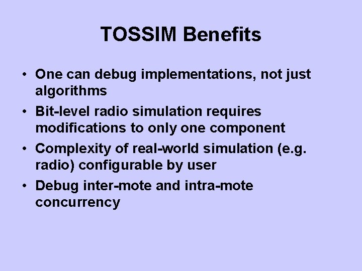 TOSSIM Benefits • One can debug implementations, not just algorithms • Bit-level radio simulation