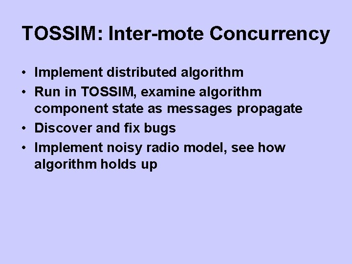 TOSSIM: Inter-mote Concurrency • Implement distributed algorithm • Run in TOSSIM, examine algorithm component