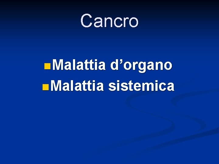 Cancro n Malattia d’organo n Malattia sistemica 