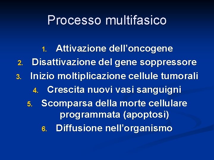 Processo multifasico Attivazione dell’oncogene Disattivazione del gene soppressore Inizio moltiplicazione cellule tumorali 4. Crescita