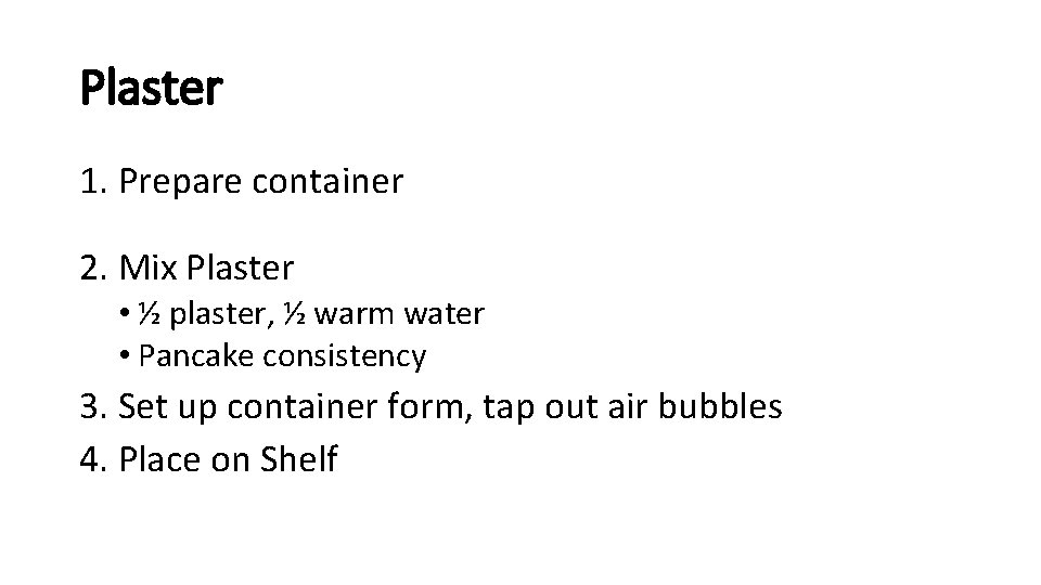 Plaster 1. Prepare container 2. Mix Plaster • ½ plaster, ½ warm water •