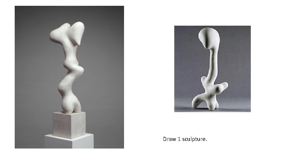 Draw 1 sculpture. 