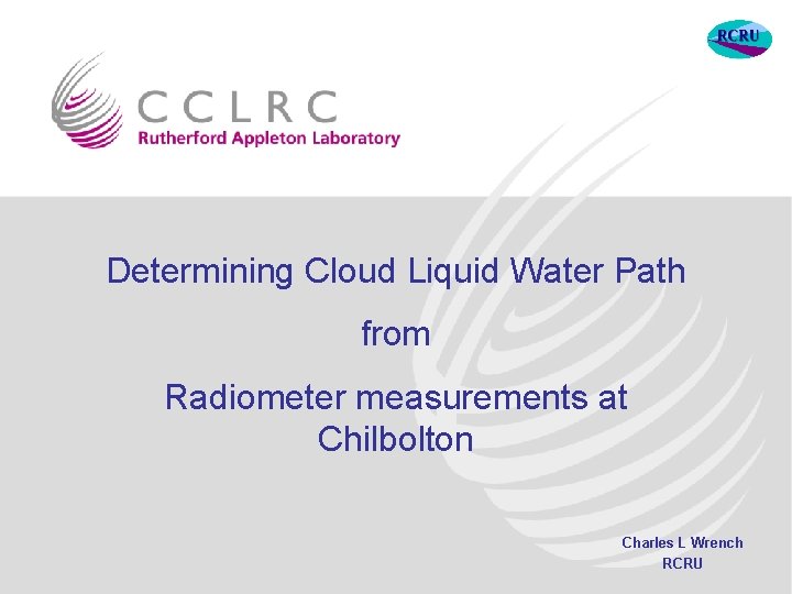 Determining Cloud Liquid Water Path from Radiometer measurements at Chilbolton Charles L Wrench RCRU