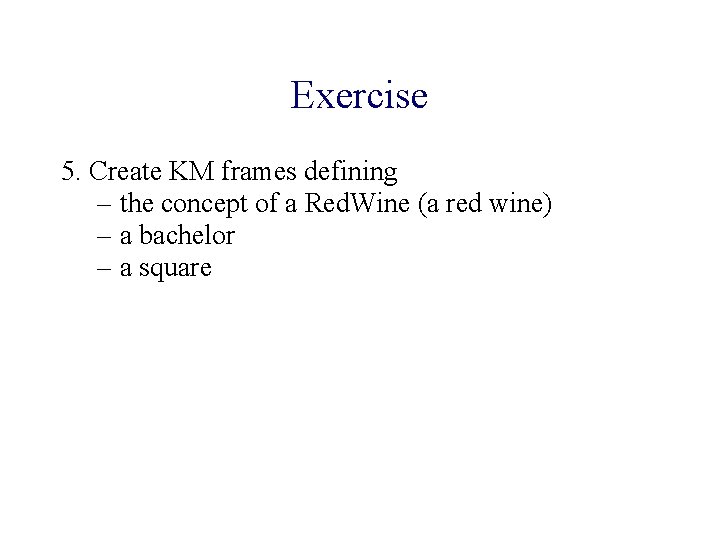 Exercise 5. Create KM frames defining – the concept of a Red. Wine (a