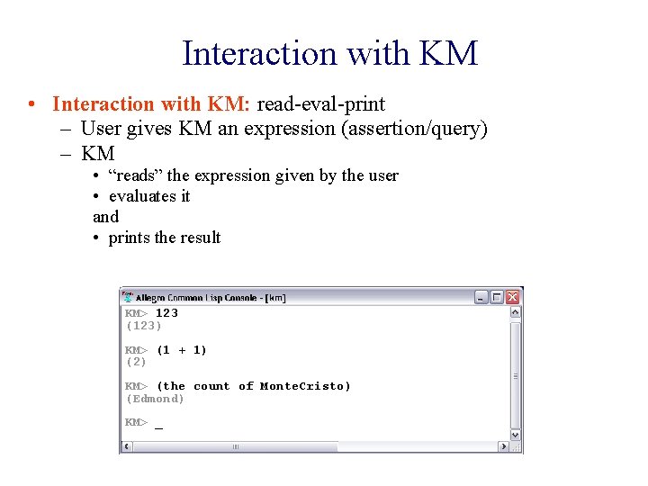 Interaction with KM • Interaction with KM: read-eval-print – User gives KM an expression