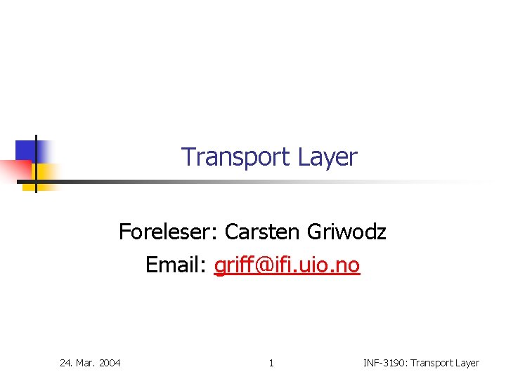 Transport Layer Foreleser: Carsten Griwodz Email: griff@ifi. uio. no 24. Mar. 2004 1 INF-3190: Transport Layer Foreleser: Carsten Griwodz Email: griff@ifi. uio. no 24. Mar. 2004 1 INF-3190: