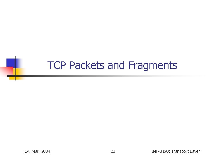 TCP Packets and Fragments 24. Mar. 2004 28 INF-3190: Transport Layer TCP Packets and Fragments 24. Mar. 2004 28 INF-3190: Transport Layer