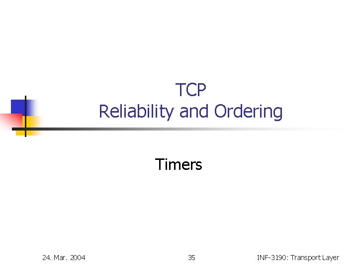 TCP Reliability and Ordering Timers 24. Mar. 2004 35 INF-3190: Transport Layer TCP Reliability and Ordering Timers 24. Mar. 2004 35 INF-3190: Transport Layer