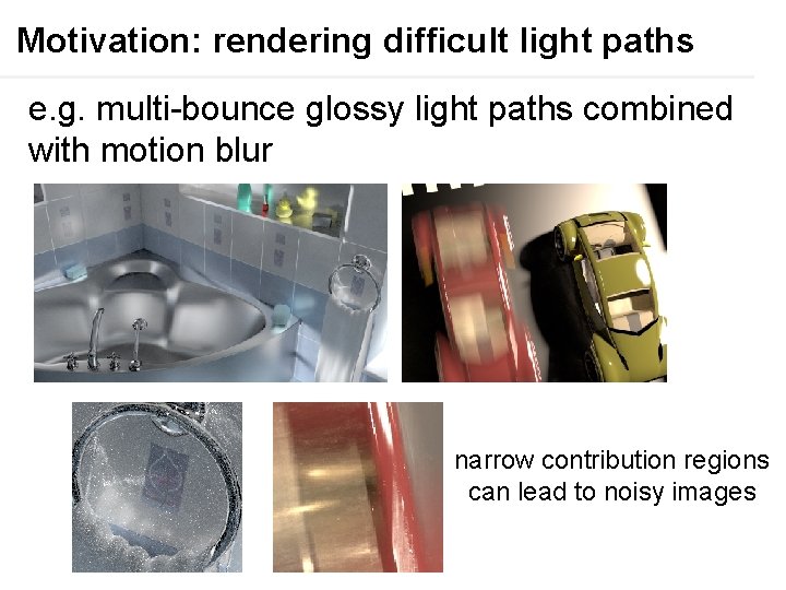 Motivation: rendering difficult light paths e. g. multi-bounce glossy light paths combined with motion