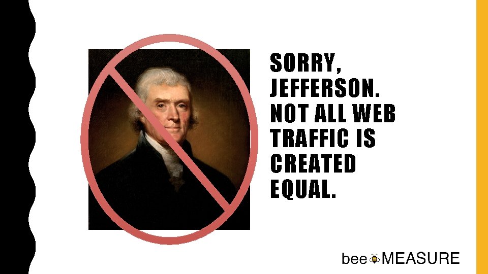 SORRY, JEFFERSON. NOT ALL WEB TRAFFIC IS CREATED EQUAL. 