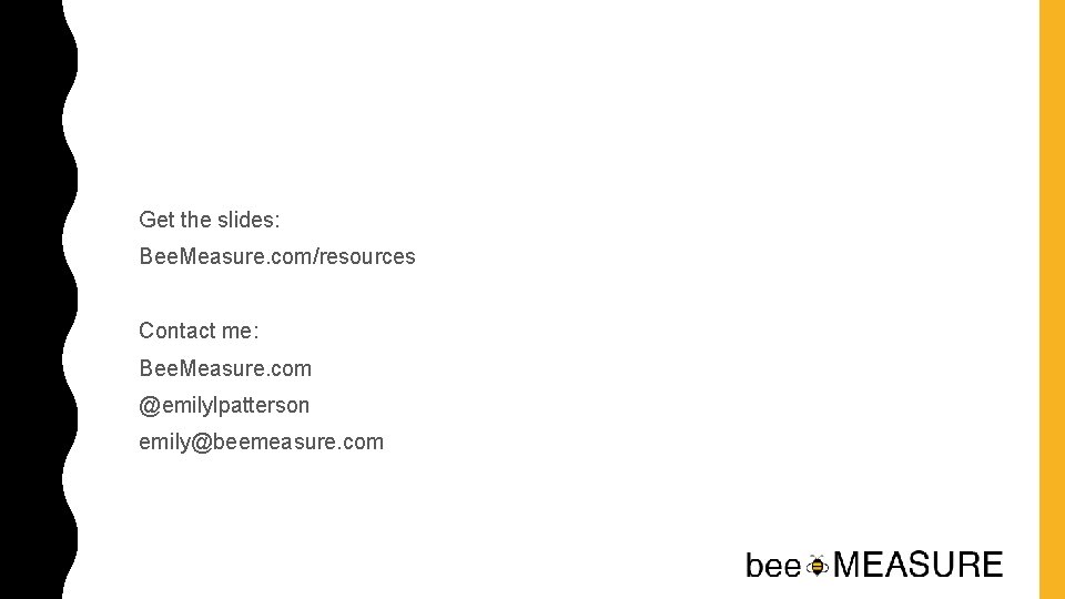 Get the slides: Bee. Measure. com/resources Contact me: Bee. Measure. com @emilylpatterson emily@beemeasure. com