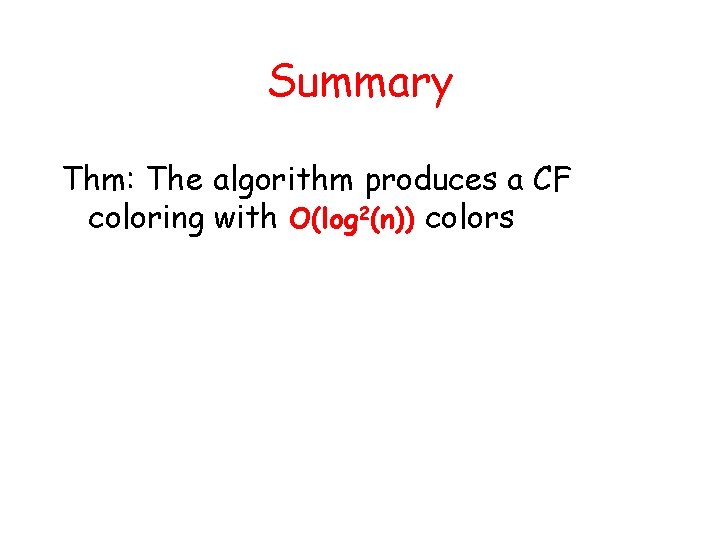 Summary Thm: The algorithm produces a CF coloring with O(log 2(n)) colors 