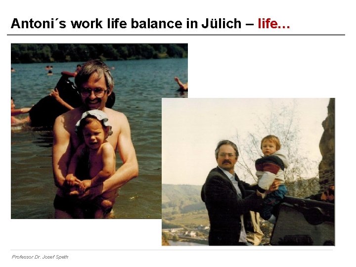 Antoni´s work life balance in Jülich – life… Professor Dr. Josef Speth 
