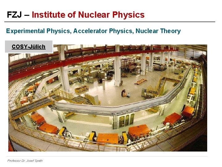 FZJ – Institute of Nuclear Physics Experimental Physics, Accelerator Physics, Nuclear Theory COSY-Jülich Professor