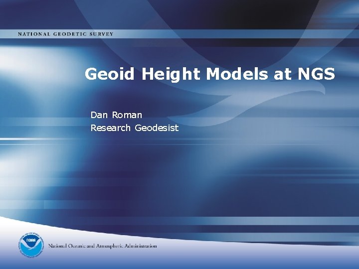 Geoid Height Models at NGS Dan Roman Research Geodesist 