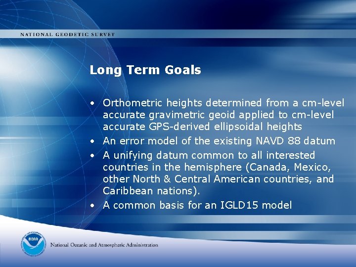 Long Term Goals • Orthometric heights determined from a cm-level accurate gravimetric geoid applied