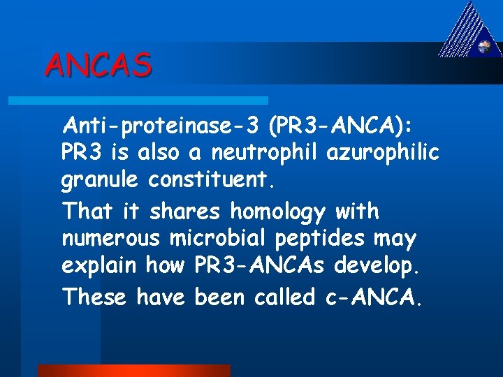ANCAS Anti-proteinase-3 (PR 3 -ANCA): PR 3 is also a neutrophil azurophilic granule constituent.