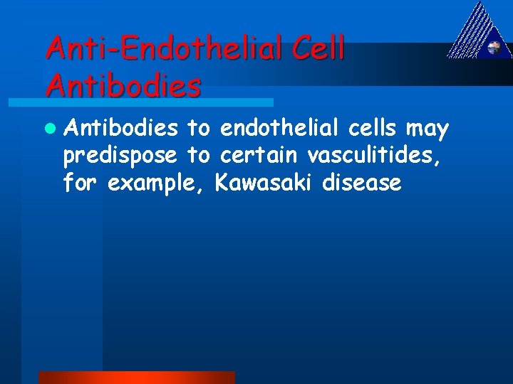 Anti-Endothelial Cell Antibodies to endothelial cells may predispose to certain vasculitides, for example, Kawasaki