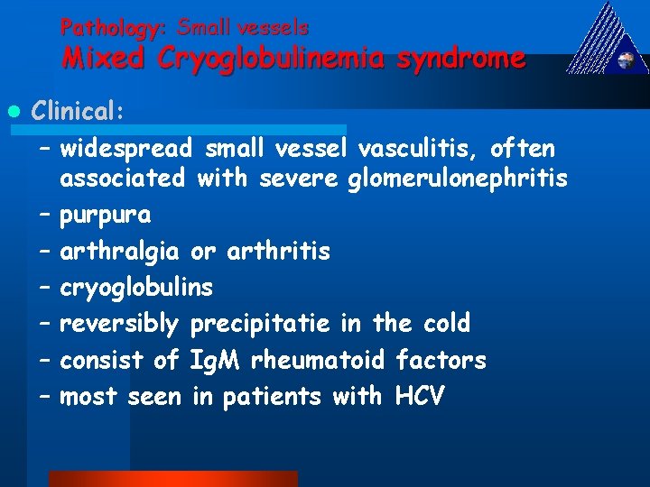 Pathology: Small vessels Mixed Cryoglobulinemia syndrome l Clinical: – widespread small vessel vasculitis, often