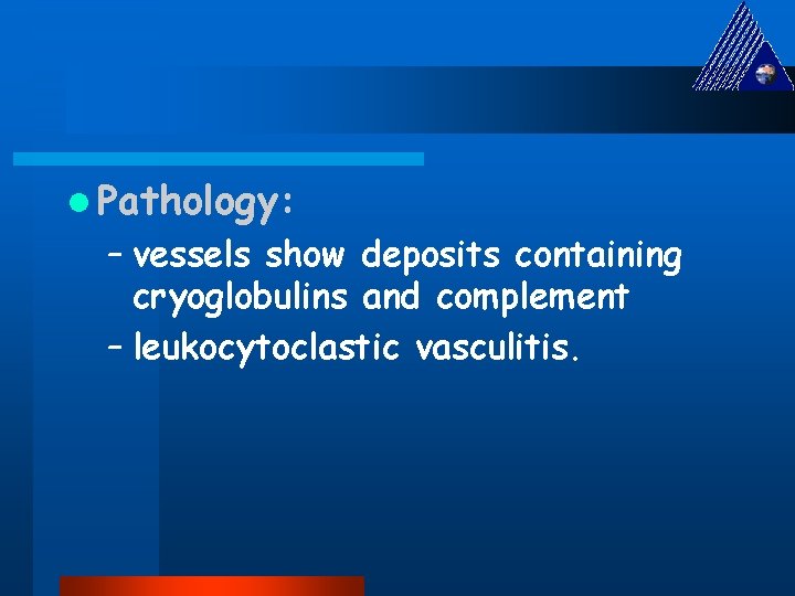 l Pathology: – vessels show deposits containing cryoglobulins and complement – leukocytoclastic vasculitis. 