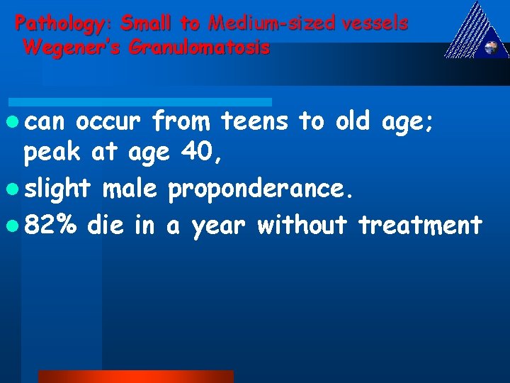 Pathology: Small to Medium-sized vessels Wegener’s Granulomatosis l can occur from teens to old